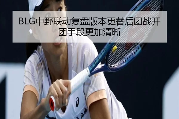 BLG中野联动复盘版本更替后团战开团手段更加清晰