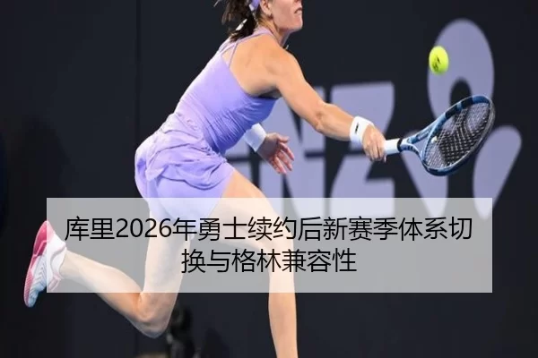 库里2026年勇士续约后新赛季体系切换与格林兼容性